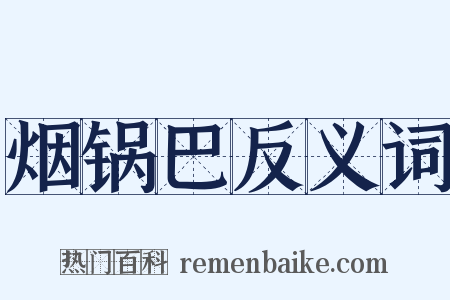 烟锅巴反义词是什么意思的图片